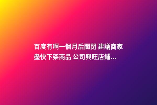 百度有啊一個月后關閉 建議商家盡快下架商品 公司興旺店鋪興隆風